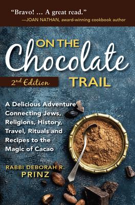 On the Chocolate Trail: A Delicious Adventure Connecting Jews, Religions, History, Travel, Rituals and Recipes to the Magic of Cacao (2nd Edit