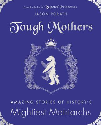 Tough Mothers: Amazing Stories of History’s Mightiest Matriarchs