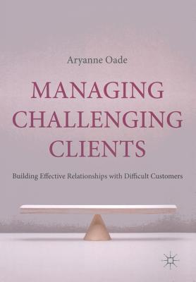 Managing Challenging Clients: Building Effective Relationships With Difficult Customers