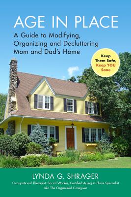Age in Place: A Guide to Modifying, Organizing and Decluttering Mom and Dad’s Home