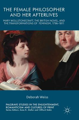 The Female Philosopher and Her Afterlives: Mary Wollstonecraft, the British Novel, and the Transformations of Feminism, 1796-1811
