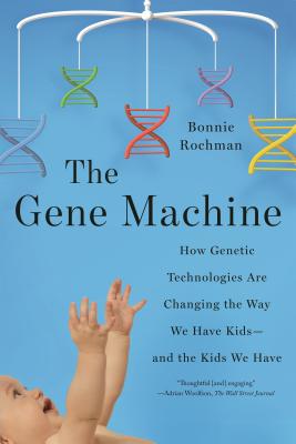 The Gene Machine: How Genetic Technologies Are Changing the Way We Have Kids--And the Kids We Have