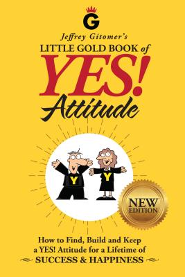 Jeffrey Gitomer’s Little Gold Book of Yes! Attitude: How to Find, Build, and Keep a YES! Attitude for a Lifetime of Success & Ha