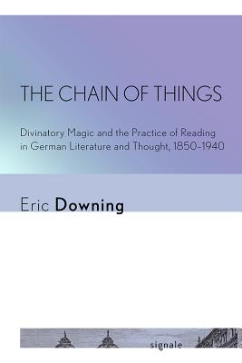 The Chain of Things: Divinatory Magic and the Practice of Reading in German Literature and Thought, 1850-1940