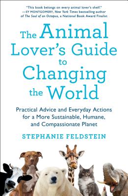 The Animal Lover’s Guide to Changing the World: Practical Advice and Everyday Actions for a More Sustainable, Humane, and Compassionate Planet