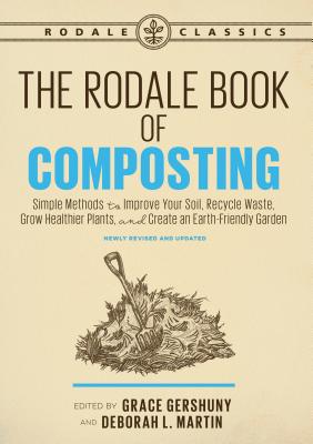 The Rodale Book of Composting, Newly Revised and Updated: Simple Methods to Improve Your Soil, Recycle Waste, Grow Healthier Plants, and Create an Ear