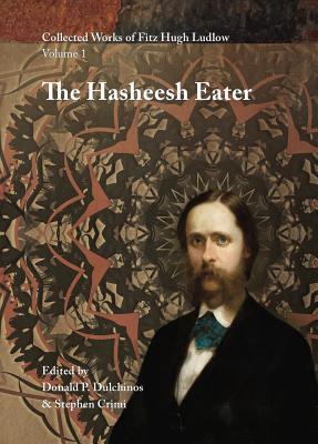 Collected Works of Fitz Hugh Ludlow: The Hasheesh Eater: Being Passages from The Life of a Pythagorean