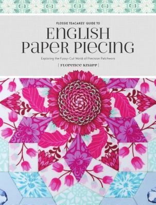 Flossie Teacakes’ Guide to English Paper Piecing: Exploring the Fussy-Cut World of Precision Patchwork