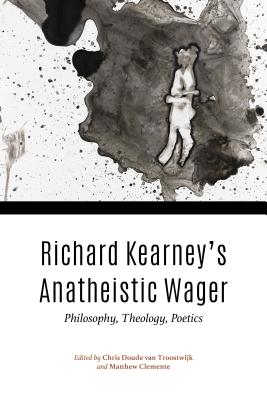 Richard Kearney’s Anatheistic Wager: Philosophy, Theology, Poetics