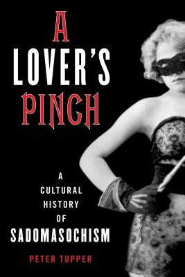 A Lover’s Pinch: A Cultural History of Sadomasochism