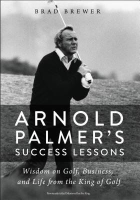 Arnold Palmer’s Success Lessons: Wisdom on Golf, Business, and Life from the King of Golf