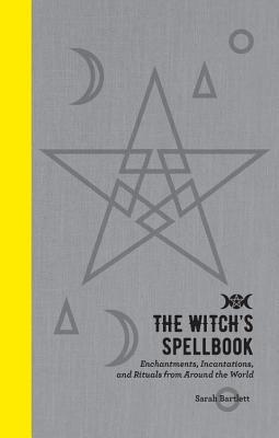 The Witch’s Spellbook: Enchantments, Incantations, and Rituals from Around the World