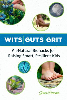 Wits / Guts / Grit: All-Natural Biohacks for Raising Smart, Resilient Kids