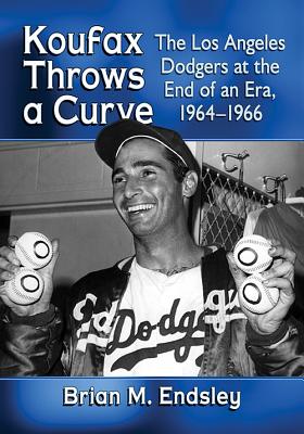 Koufax Throws a Curve: The Los Angeles Dodgers at the End of an Era, 1964-1966