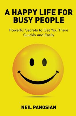 A Happy Life for Busy People: Powerful Secrets to Get You There Quickly and Easily