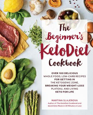 The Beginner’s Ketodiet Cookbook: Over 100 Delicious Whole Food, Low-Carb Recipes for Getting in the Ketogenic Zone Breaking Your Weight-Loss Plateau,