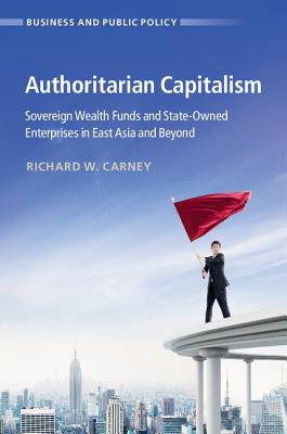 Authoritarian Capitalism: Sovereign Wealth Funds and State-Qwned Enterprises in East Asia and Beyond