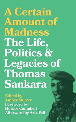 A Certain Amount of Madness: The Life Politics and Legacies of Thomas Sankara