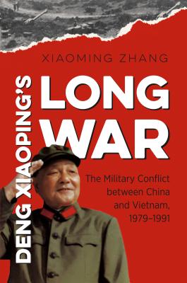 Deng Xiaoping’s Long War: The Military Conflict Between China and Vietnam 1979-1991