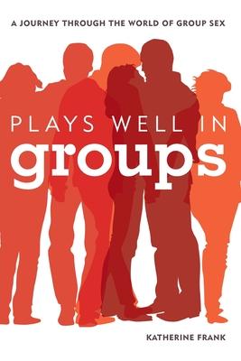 Plays Well in Groups: A Journey Through the World of Group Sex