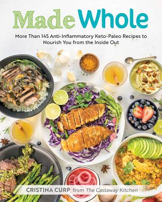 Made Whole: More Than 145 Anti-Inflammatory Keto-paleo Recipes to Nourish You from the Inside Out