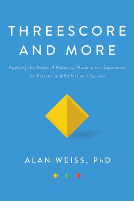 Threescore and More: Applying the Assets of Maturity, Wisdom, and Experience for Personal and Professional Success
