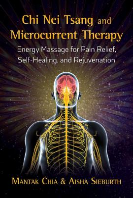 Chi Nei Tsang and Microcurrent Therapy: Energy Massage for Pain Relief, Self-Healing, and Rejuvenation