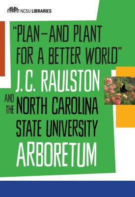 Plan-and Plant for a Better World: J. C. Raulston and the North Carolina State University Arboretum