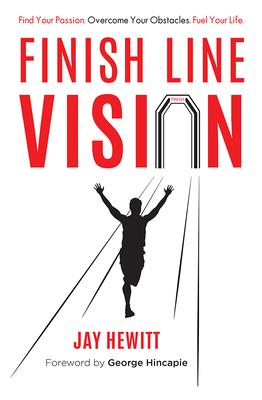 Finish Line Vision: Find Your Passion, Overcome Your Obstacles, Fuel Your Life