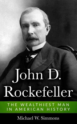 John D. Rockefeller: The Wealthiest Man in American History