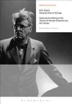 W.B. Yeats’s Robartes-Aherne Writings: Featuring the Making of His stories of Michael Robartes and His Friends