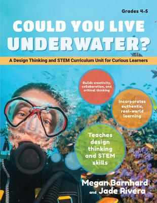 Could You Live Underwater?: A Design Thinking and Stem Curriculum Unit for Curious Learners: Grades 4-5