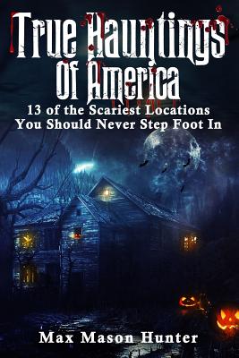 True Hauntings of America: 13 of the Scariest Locations You Should Never Step Foot In