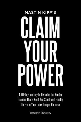 Claim Your Power: A 40-Day Journey to Dissolve the Hidden Trauma That’s Kept You Stuck and Finally Thrive in Your Life’s Unique Purpose