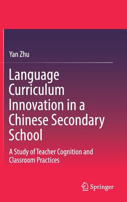 Language Curriculum Innovation in a Chinese Secondary School: A Study of Teacher Cognition and Classroom Practices