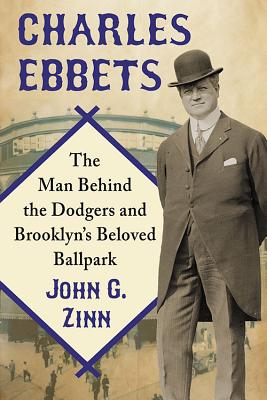 Charles Ebbets: The Man Behind the Dodgers and Brooklyn’s Beloved Ballpark