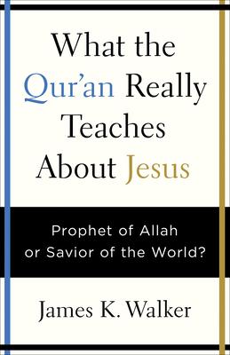 What the Qur’an Really Teaches About Jesus: Prophet of Allah or Savior of the World?