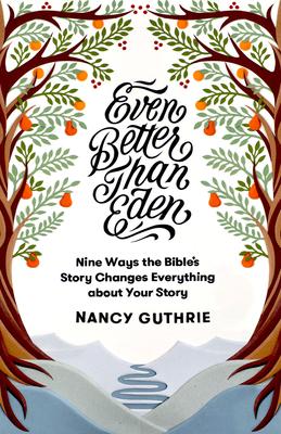 Even Better Than Eden: Nine Ways the Bible’s Story Changes Everything About Your Story