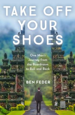 Take Off Your Shoes: One Man’s Journey from the Boardroom to Bali and Back