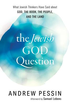 The Jewish God Question: What Jewish Thinkers Have Said About God, the Book, the People, and the Land