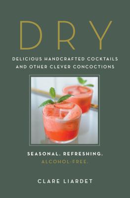 Dry: Delicious Handcrafted Cocktails and Other Clever Concoctions -- Seasonal, Refreshing, Alcohol-Free