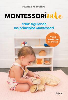 Montessorizate: Criar Siguiendo Los Principios Montessori/ Raise Following Montessori Principles