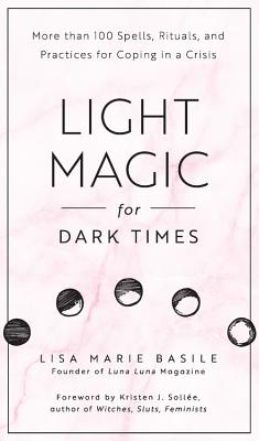Light Magic for Dark Times: 100 Spells, Rituals, & Practices for Coping in a Crisis