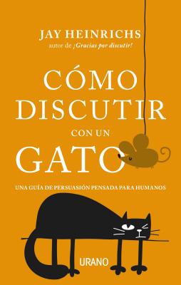 Cómo discutir con un gato / How To Argue With a Cat: Una Guia De Persuasion Pensada Para Humanos / a Human’s Guide to the Art of