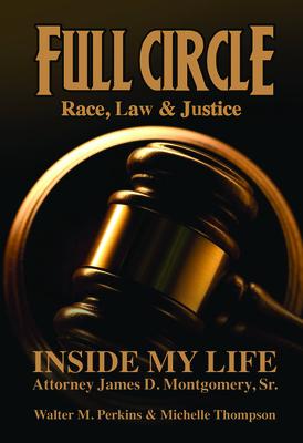 Full Circle: Race, Law & Justice: Inside My Life Atty. James D. Montogomery, Sr.