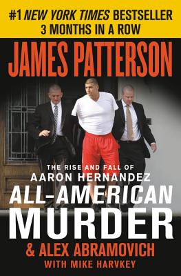 All-American Murder: The Rise and Fall of Aaron Hernandez, the Superstar Whose Life Ended on Murderers’ Row