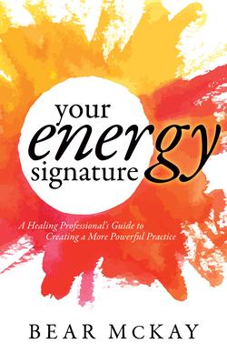 Your Energy Signature: A Healing Professional’s Guide to Creating a More Powerful Practice