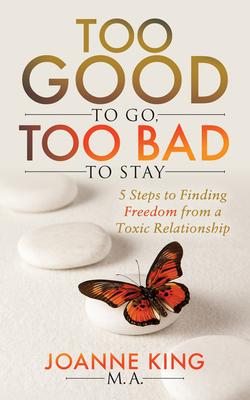 Too Good to Go Too Bad to Stay: 5 Steps to Finding Freedom from a Toxic Relationship