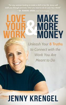 Love Your Work and Make More Money: Unleash Your 8 Truths to Connect with the Work You are Meant to Do