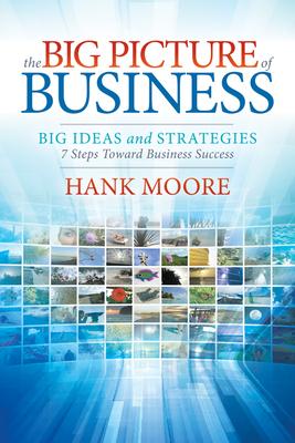 The Big Picture of Business: Big Ideas and Strategies, 7 Steps Toward Business Success